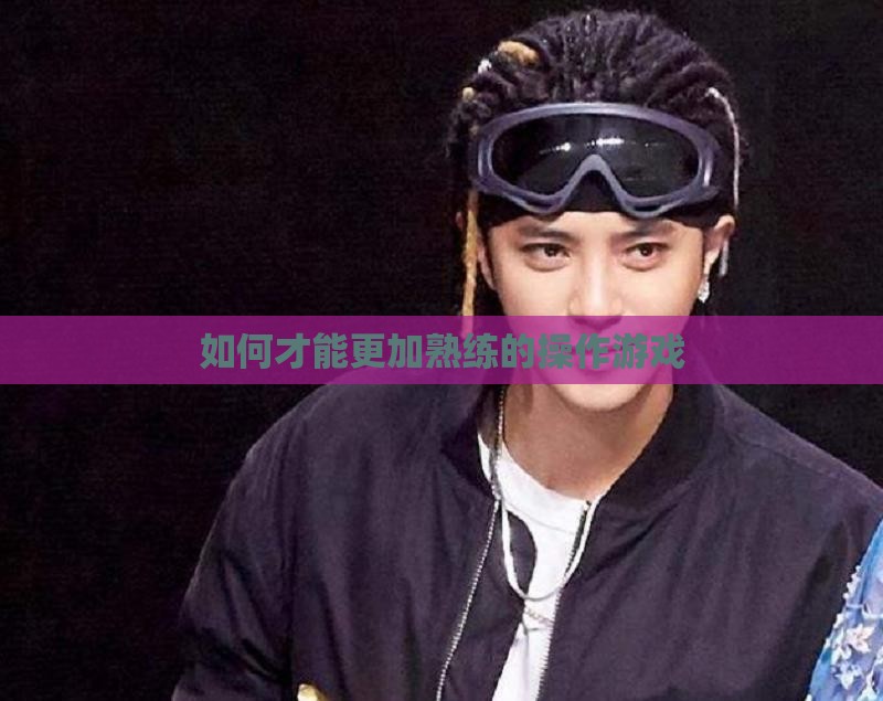 如何才能更加熟练的操作游戏