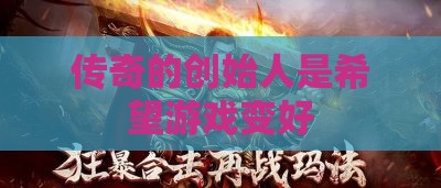 传奇的创始人是希望游戏变好