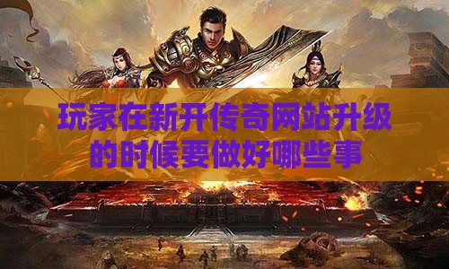 玩家在新开传奇网站升级的时候要做好哪些事