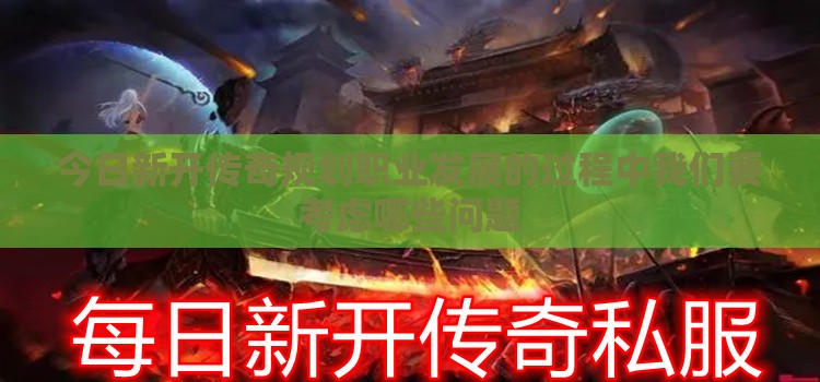 今日新开传奇规划职业发展的过程中我们要考虑哪些问题