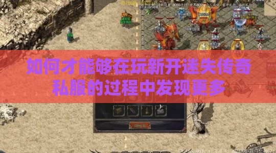 如何才能够在玩新开迷失传奇私服的过程中发现更多
