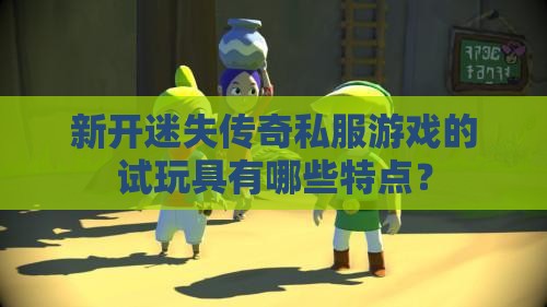 新开迷失传奇私服游戏的试玩具有哪些特点？