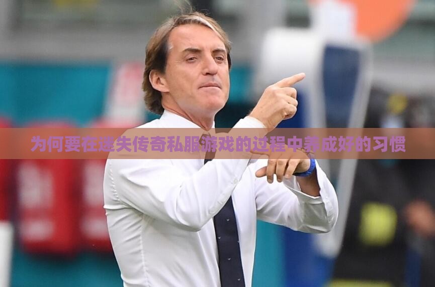 为何要在迷失传奇私服游戏的过程中养成好的习惯