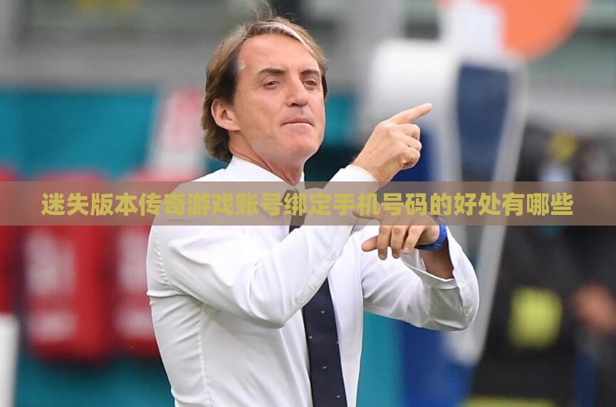 迷失版本传奇游戏账号绑定手机号码的好处有哪些