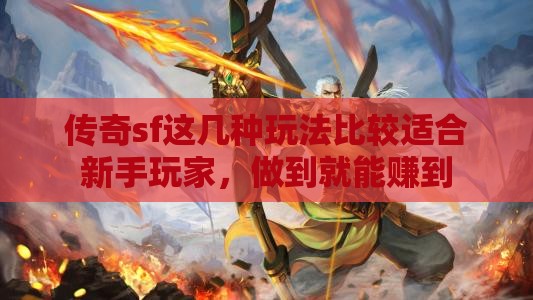 传奇sf这几种玩法比较适合新手玩家，做到就能赚到