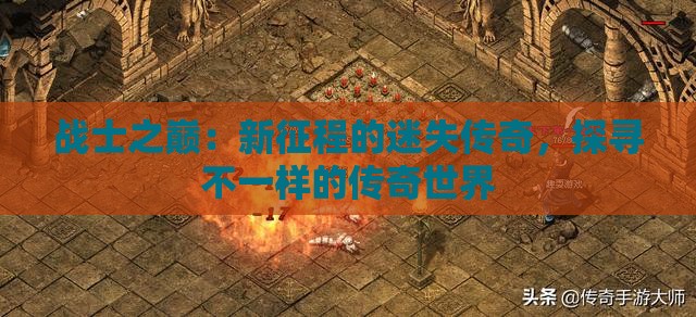 战士之巅：新征程的迷失传奇，探寻不一样的传奇世界
